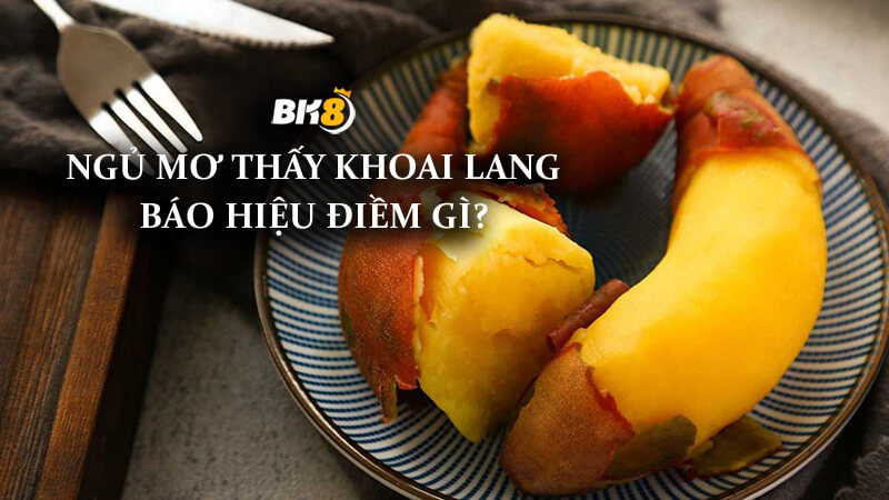 Nằm mơ thấy khoai lang mang ý nghĩa gì